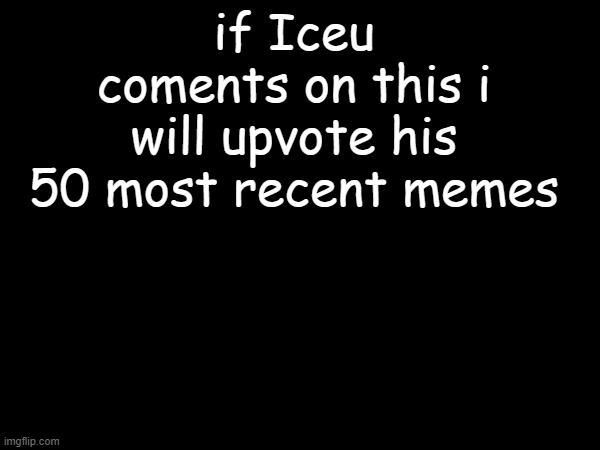 also do you remember me | if Iceu coments on this i will upvote his 50 most recent memes | image tagged in iceu | made w/ Imgflip meme maker
