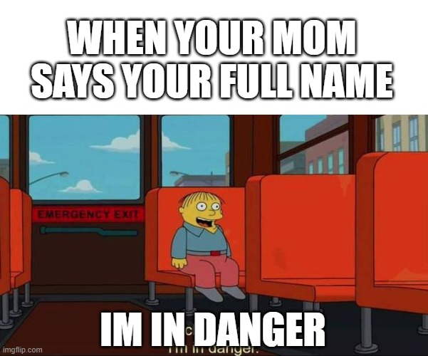 I'm in Danger + blank place above | WHEN YOUR MOM SAYS YOUR FULL NAME; IM IN DANGER | image tagged in i'm in danger blank place above | made w/ Imgflip meme maker