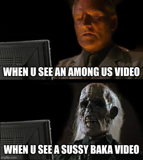 I'll Just Wait Here Meme | WHEN U SEE AN AMONG US VIDEO; WHEN U SEE A SUSSY BAKA VIDEO | image tagged in memes,i'll just wait here | made w/ Imgflip meme maker