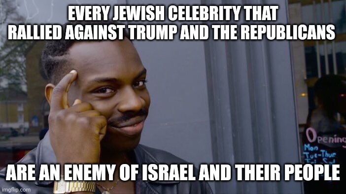 Taking "self loathing jew" to another level | EVERY JEWISH CELEBRITY THAT RALLIED AGAINST TRUMP AND THE REPUBLICANS; ARE AN ENEMY OF ISRAEL AND THEIR PEOPLE | image tagged in memes,roll safe think about it | made w/ Imgflip meme maker