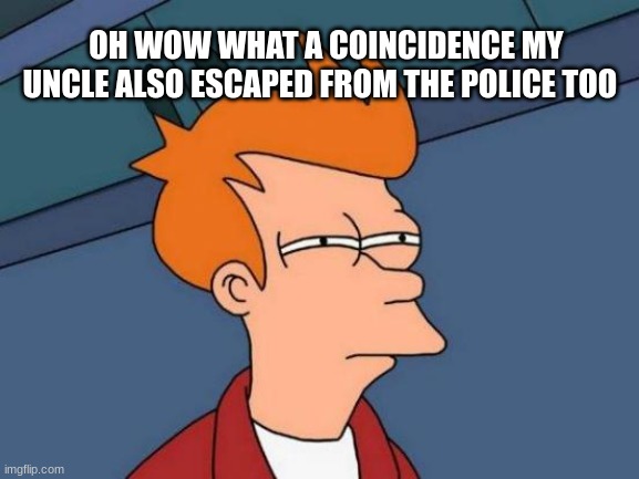 Futurama Fry Meme | OH WOW WHAT A COINCIDENCE MY UNCLE ALSO ESCAPED FROM THE POLICE TOO | image tagged in memes,futurama fry | made w/ Imgflip meme maker