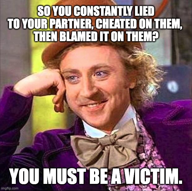 Willy Wonka Birthday | SO YOU CONSTANTLY LIED TO YOUR PARTNER, CHEATED ON THEM, 
THEN BLAMED IT ON THEM? YOU MUST BE A VICTIM. | image tagged in narcissist,cheaters,relationships | made w/ Imgflip meme maker
