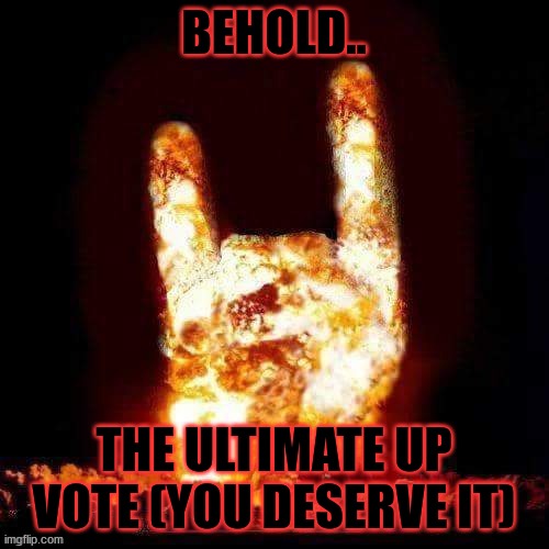Rock on Explosion | BEHOLD.. THE ULTIMATE UP VOTE (YOU DESERVE IT) | image tagged in rock on explosion | made w/ Imgflip meme maker