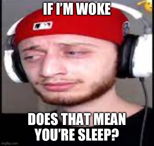 Hmmm | IF I’M WOKE; DOES THAT MEAN YOU’RE SLEEP? | image tagged in wubbzy | made w/ Imgflip meme maker