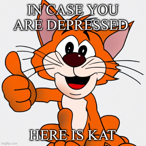 This is Kat | IN CASE YOU ARE DEPRESSED; HERE IS KAT | image tagged in a kitten giving a thumbs up | made w/ Imgflip meme maker