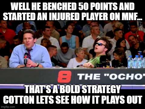 The fantasy bold strategy of stupid owners...f | WELL HE BENCHED 50 POINTS AND STARTED AN INJURED PLAYER ON MNF... THAT'S A BOLD STRATEGY COTTON LETS SEE HOW IT PLAYS OUT | image tagged in dodgeball announcers,nfl memes,fantasy football,funny memes | made w/ Imgflip meme maker