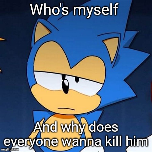 bruh | Who's myself; And why does everyone wanna kill him | image tagged in bruh | made w/ Imgflip meme maker