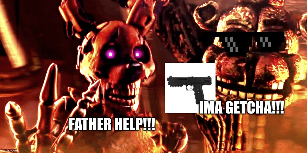 molten freddy has gun | FATHER HELP!!! IMA GETCHA!!! | image tagged in memes,fnaf | made w/ Imgflip meme maker