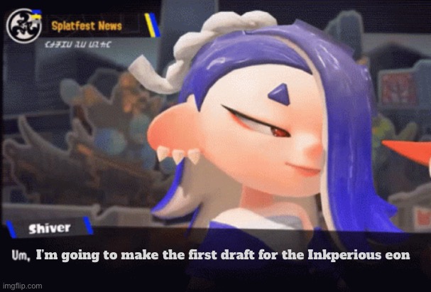 I will be making drafts for the Inkperious eon for my maybe break | I’m going to make the first draft for the Inkperious eon | made w/ Imgflip meme maker