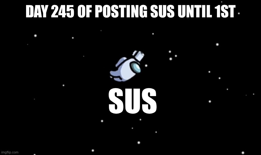 Among Us ejected | DAY 245 OF POSTING SUS UNTIL 1ST; SUS | image tagged in among us ejected,funny,random,facts | made w/ Imgflip meme maker