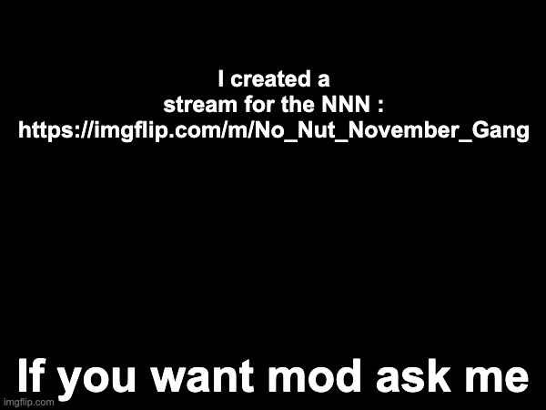 I created a stream for the NNN :
https://imgflip.com/m/No_Nut_November_Gang; If you want mod ask me | made w/ Imgflip meme maker