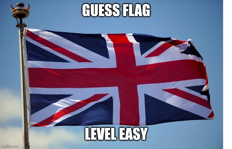 Guess the flag | GUESS FLAG; LEVEL EASY | image tagged in british flag | made w/ Imgflip meme maker