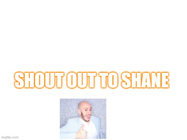 SHOUT OUT TO SHANE | made w/ Imgflip meme maker