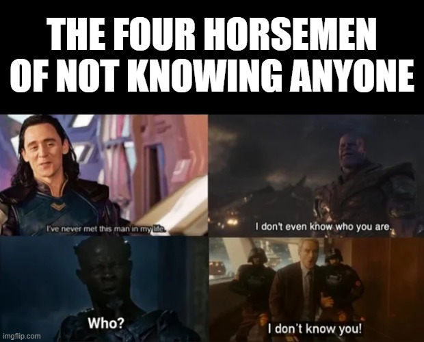 Unknown | THE FOUR HORSEMEN OF NOT KNOWING ANYONE | image tagged in marvel | made w/ Imgflip meme maker