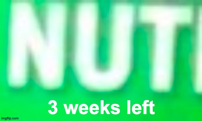 Nut | 3 weeks left | image tagged in nut | made w/ Imgflip meme maker