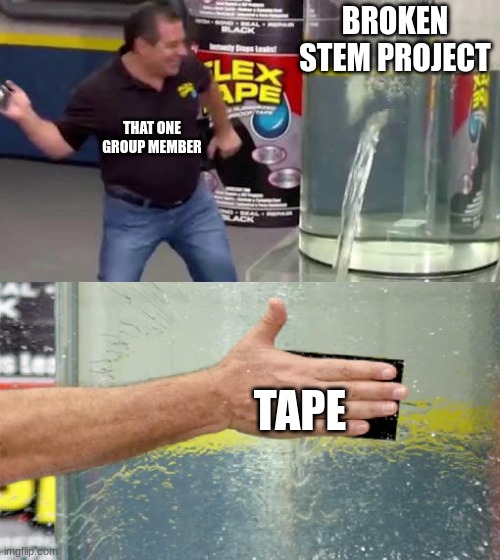 When it actually works.... | BROKEN STEM PROJECT; THAT ONE GROUP MEMBER; TAPE | image tagged in flex tape,school | made w/ Imgflip meme maker