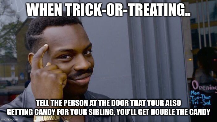 smarter not harder :) | WHEN TRICK-OR-TREATING.. TELL THE PERSON AT THE DOOR THAT YOUR ALSO GETTING CANDY FOR YOUR SIBLING, YOU'LL GET DOUBLE THE CANDY | image tagged in memes,roll safe think about it,halloween,funny,upvotes | made w/ Imgflip meme maker