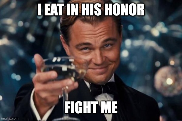 Leonardo Dicaprio Cheers Meme | I EAT IN HIS HONOR; FIGHT ME | image tagged in memes,leonardo dicaprio cheers | made w/ Imgflip meme maker