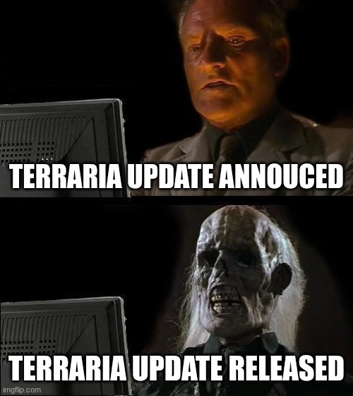 The truest thing | TERRARIA UPDATE ANNOUCED; TERRARIA UPDATE RELEASED | image tagged in memes,i'll just wait here,terraria | made w/ Imgflip meme maker