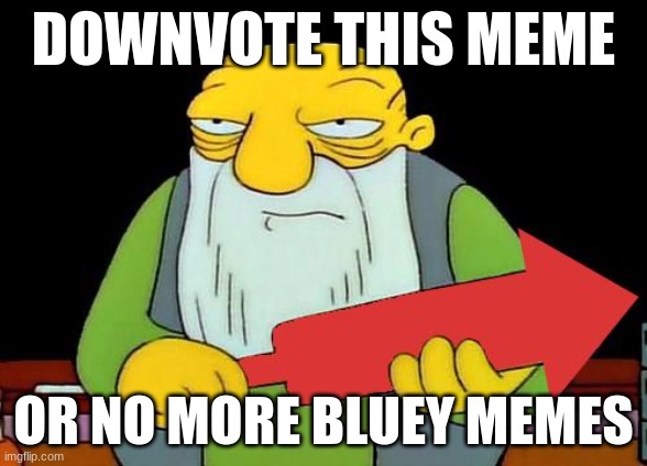 do it | DOWNVOTE THIS MEME; OR NO MORE BLUEY MEMES | image tagged in that's a downvotin' v2,memes,downvote,lolz,lol so funny | made w/ Imgflip meme maker