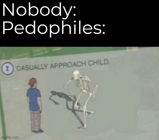 Daily Spooky Meme #9 | Nobody:
Pedophiles: | image tagged in casually approach child | made w/ Imgflip meme maker