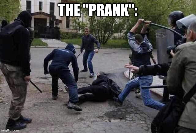 Beat Up | THE "PRANK": | image tagged in beat up | made w/ Imgflip meme maker