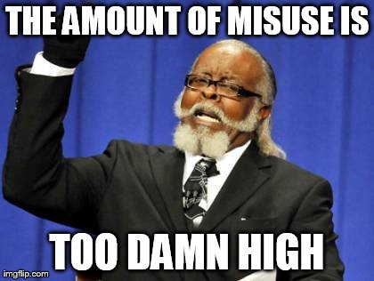 THE AMOUNT OF MISUSE IS TOO DAMN HIGH | image tagged in memes,too damn high | made w/ Imgflip meme maker