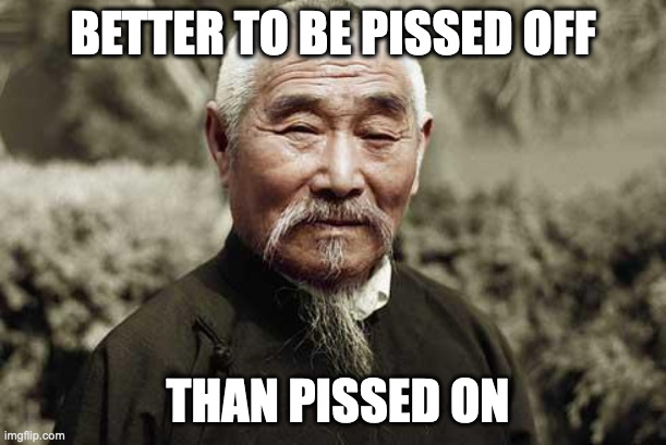 Wise man | BETTER TO BE PISSED OFF; THAN PISSED ON | image tagged in wise man | made w/ Imgflip meme maker