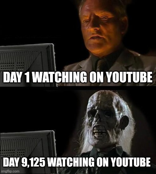 DAY 1 OF YOUTUBE TO DAY 9,125 OF YOUTUBE MEME | DAY 1 WATCHING ON YOUTUBE; DAY 9,125 WATCHING ON YOUTUBE | image tagged in memes,i'll just wait here,youtube,computer,be like | made w/ Imgflip meme maker