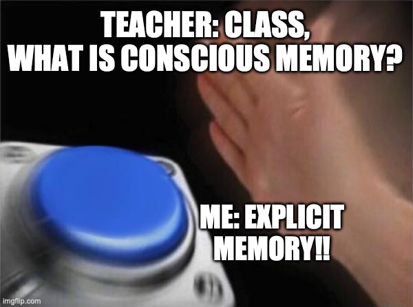 Blank Nut Button Meme | TEACHER: CLASS, WHAT IS CONSCIOUS MEMORY? ME: EXPLICIT MEMORY!! | image tagged in memes,blank nut button | made w/ Imgflip meme maker