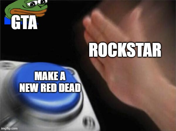 Blank Nut Button | GTA; ROCKSTAR; MAKE A NEW RED DEAD | image tagged in memes,blank nut button | made w/ Imgflip meme maker