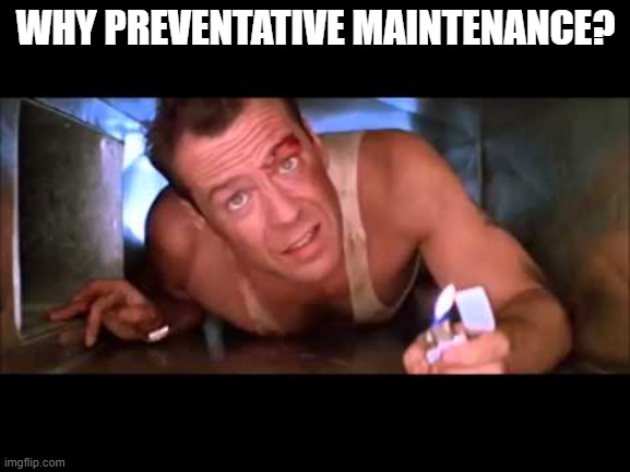 Die Hard | WHY PREVENTATIVE MAINTENANCE? | image tagged in die hard | made w/ Imgflip meme maker