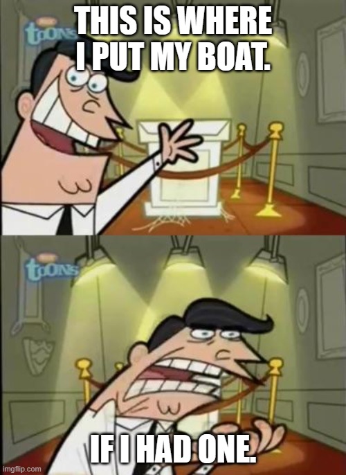 Fairly odd parents | THIS IS WHERE I PUT MY BOAT. IF I HAD ONE. | image tagged in fairly odd parents | made w/ Imgflip meme maker