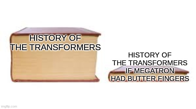 Big book small book | HISTORY OF THE TRANSFORMERS; HISTORY OF THE TRANSFORMERS IF MEGATRON HAD BUTTER FINGERS | image tagged in big book small book | made w/ Imgflip meme maker