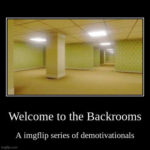 Welcome to the backrooms | Welcome to the Backrooms | A imgflip series of demotivationals | image tagged in funny,demotivationals | made w/ Imgflip demotivational maker