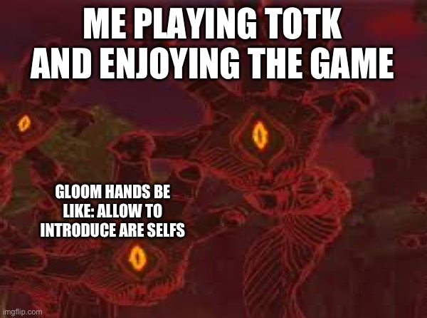 Fr tho | ME PLAYING TOTK AND ENJOYING THE GAME; GLOOM HANDS BE LIKE: ALLOW TO INTRODUCE ARE SELFS | image tagged in zelda | made w/ Imgflip meme maker