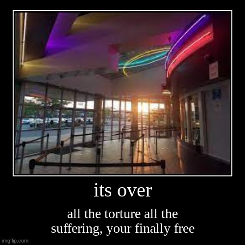 its over | its over | all the torture all the suffering, your finally free | image tagged in funny,demotivationals | made w/ Imgflip demotivational maker