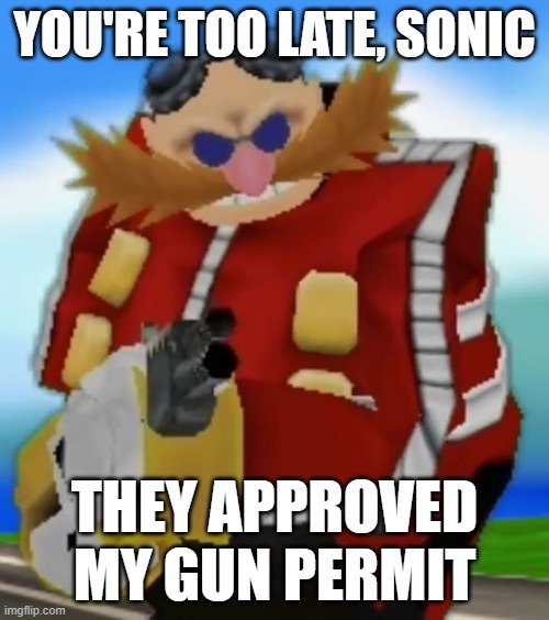 My Pumpkin Jack eating spaghetti with a straw kept getting taken down, so this is the next best thing | YOU'RE TOO LATE, SONIC; THEY APPROVED MY GUN PERMIT | image tagged in sonic the hedgehog,eggman | made w/ Imgflip meme maker