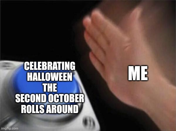 We put up our decorations in September | CELEBRATING HALLOWEEN THE SECOND OCTOBER ROLLS AROUND; ME | image tagged in memes,blank nut button | made w/ Imgflip meme maker