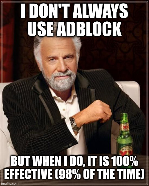 The Most Interesting Man In The World Meme | I DON'T ALWAYS USE ADBLOCK; BUT WHEN I DO, IT IS 100% EFFECTIVE (98% OF THE TIME) | image tagged in memes,the most interesting man in the world | made w/ Imgflip meme maker