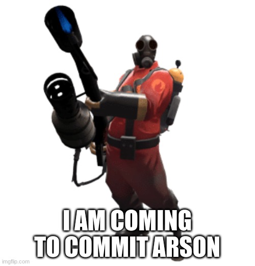 Pyro | I AM COMING TO COMMIT ARSON | image tagged in pyro | made w/ Imgflip meme maker