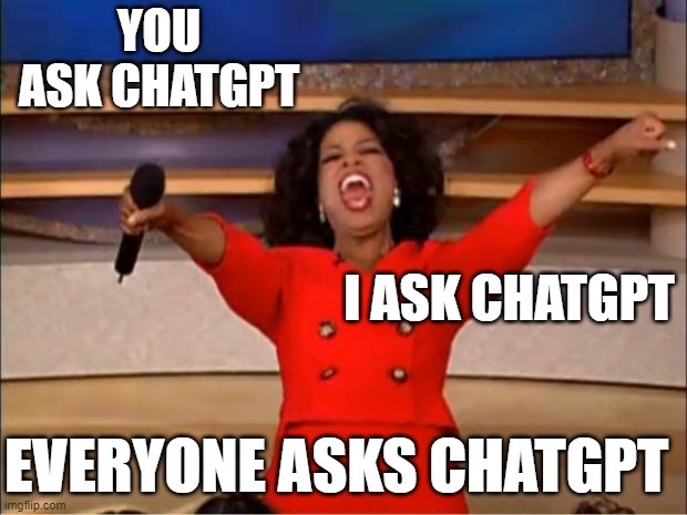 Oprah You Get A Meme | YOU ASK CHATGPT; I ASK CHATGPT; EVERYONE ASKS CHATGPT | image tagged in memes,oprah you get a | made w/ Imgflip meme maker