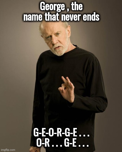 George Carlin | George , the name that never ends G-E-O-R-G-E . . .
 O-R . . . G-E . . . | image tagged in george carlin | made w/ Imgflip meme maker