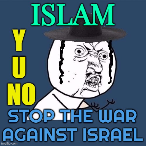 Y U No; Stop The War Against Israel | ISLAM; Y 
U 
NO; STOP THE WAR AGAINST ISRAEL | image tagged in y u no jews,radical islam,islam,israel jews,israel,muslim | made w/ Imgflip meme maker
