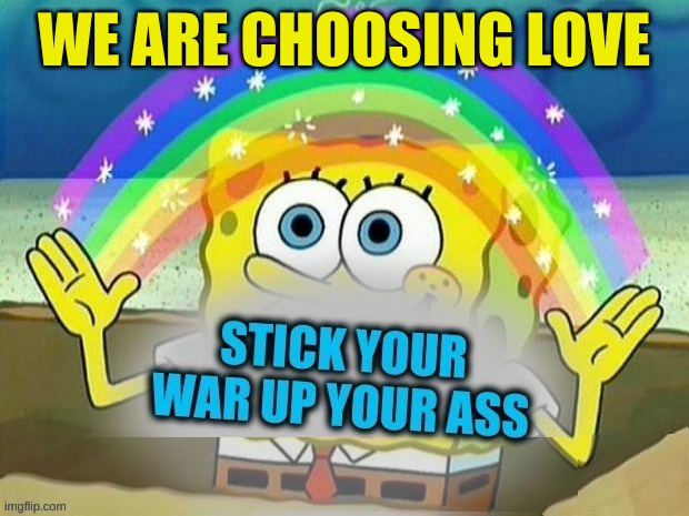 NO WAR | WE ARE CHOOSING LOVE | image tagged in spongebob,no way,stick it up your ass,choose love,no war | made w/ Imgflip meme maker