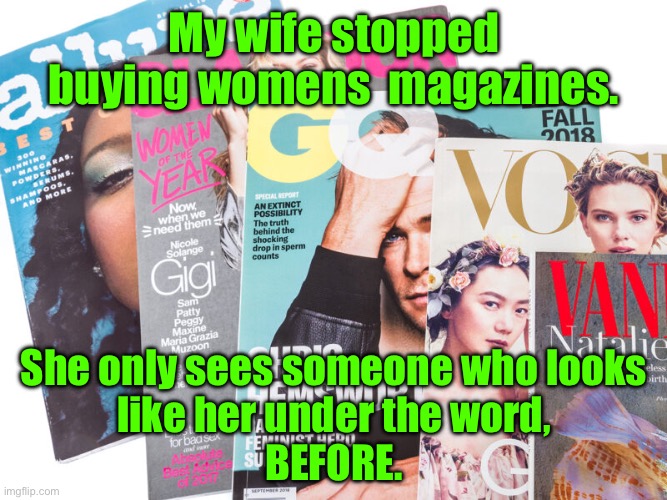 Women’s magazines | My wife stopped buying womens  magazines. She only sees someone who looks
like her under the word,
BEFORE. | image tagged in women s magazines | made w/ Imgflip meme maker