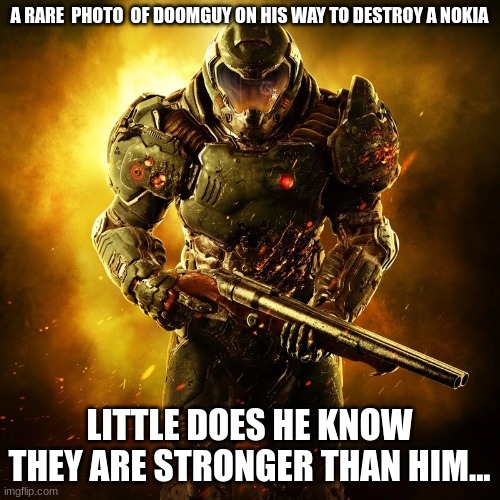 Doomguy | A RARE  PHOTO  OF DOOMGUY ON HIS WAY TO DESTROY A NOKIA; LITTLE DOES HE KNOW THEY ARE STRONGER THAN HIM... | image tagged in doomguy | made w/ Imgflip meme maker