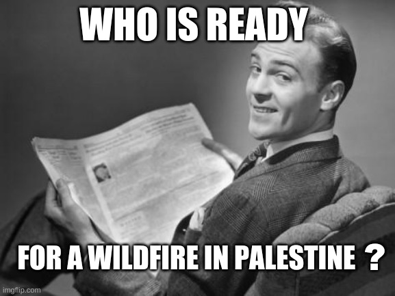 Wildfire in Palestine | WHO IS READY; FOR A WILDFIRE IN PALESTINE; ? | image tagged in 50's newspaper,wildfire,dew it,coincidence i think not,star wars no,peace | made w/ Imgflip meme maker