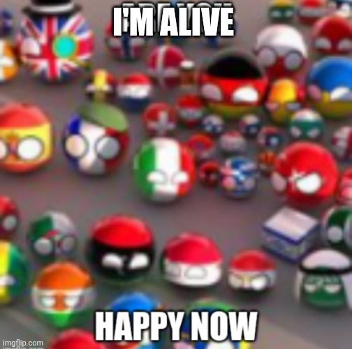 Countryballs | I'M ALIVE | image tagged in countryballs | made w/ Imgflip meme maker