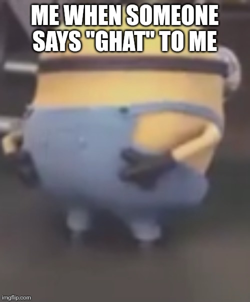Always have to check | ME WHEN SOMEONE SAYS "GHAT" TO ME | image tagged in sussy minion | made w/ Imgflip meme maker